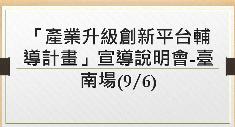 「產業升級創新平台輔導計畫」宣導說明會-臺南場(9/6)