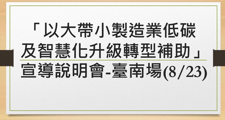 以大帶小製造業低碳及智慧化升級轉型補助」宣導說明會-臺南場(8/23)