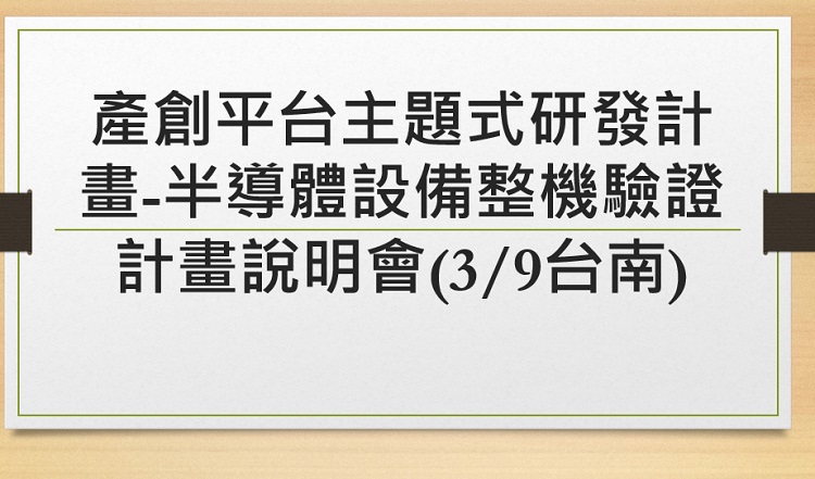 產創平台主題式研發計畫-半導體設備整機驗證計畫說明會(3/9台南)