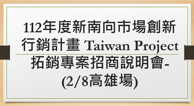 112年度新南向市場創新行銷計畫 Taiwan Project 拓銷專案招商說明會-(2/8高雄場)